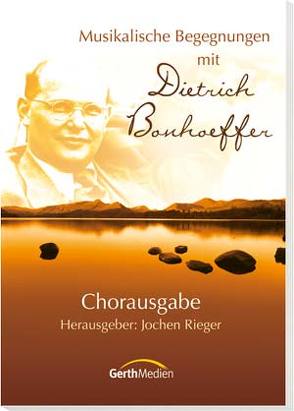 Musikalische Begegnungen mit Dietrich Bonhoeffer (Chorpartitur) von Birkenfeld,  Margret, Bonhoeffer,  Dietrich, Eger,  Thomas, Fietz,  Siegfried, Gralle,  Albrecht, Reeb,  Edeltraut, Remmers,  Erich, Rieger,  Jochen, zur Nieden,  Eckart