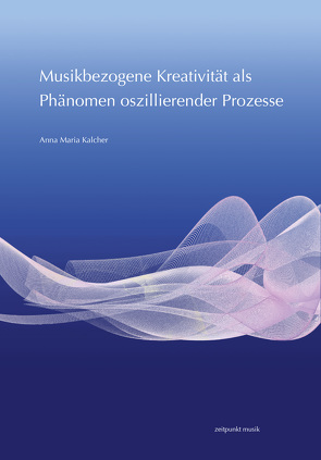 Musikbezogene Kreativität als Phänomen oszillierender Prozesse von Kalcher,  Anna Maria