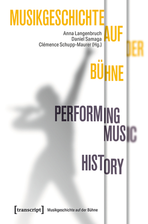 Musikgeschichte auf der Bühne – Performing Music History von Langenbruch,  Anna, Samaga,  Daniel, Schupp-Maurer,  Clémence