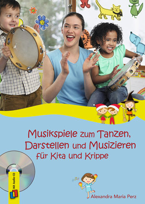 Musikspiele zum Tanzen, Darstellen und Musizieren für Kita und Krippe von Perz,  Alexandra Maria