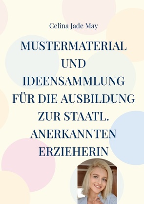 Mustermaterial und Ideensammlung für die Ausbildung zur staatl. annerkannten Erzieherin von May,  Celina Jade