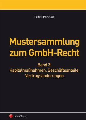 Mustersammlung zum GmbH-Recht, Band III – Kapitalmaßnahmen, Geschäftsanteile, Vertragsänderungen von Fritz,  Christian, Perktold,  Klaus