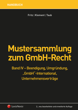 Mustersammlung zum GmbH-Recht / Mustersammlung zum GmbH-Recht, Band IV – Beendigung, Umgründung, „GmbH“ international, Unternehmensverträge von Fritz,  Christian, Klement,  Felix Michael, Taub,  Felix