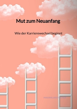 Mut zum Neuanfang – Wie der Karrierewechsel beginnt von Fischer,  Maximilian