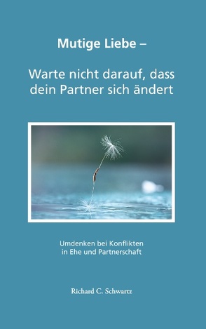 Mutige Liebe – Warte nicht darauf, dass dein Partner sich ändert von Schwartz,  Richard C.