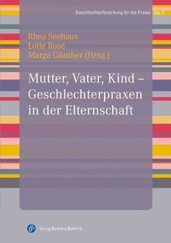 Mutter, Vater, Kind – Geschlechterpraxen in der Elternschaft von Günther,  Marga, Rose,  Lotte, Seehaus,  Rhea