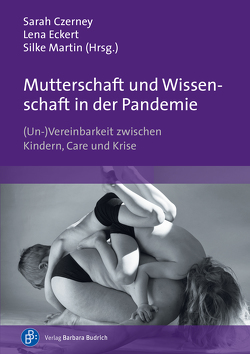 Mutterschaft und Wissenschaft in der Pandemie von Althaber,  Agnieszka, Czerney,  Sarah, Eckert,  Lena, Haase,  Judith, Haupt,  Stephanie, Martin,  Silke, Meier-Gräwe,  Uta