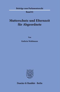 Mutterschutz und Elternzeit für Abgeordnete. von Wahlmann,  Kathrin