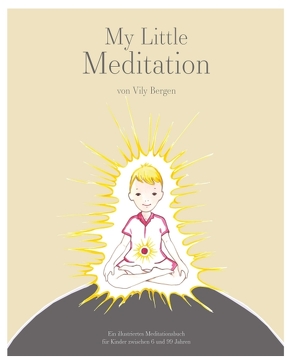 My Little Meditation – Ein illustriertes Meditationsbuch für Kinder von 6-99 Jahren von Bergen,  Vily