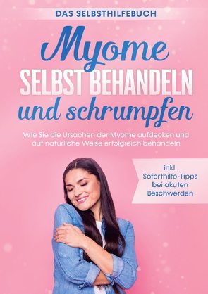 Myome selbst behandeln und schrumpfen – Das Selbsthilfebuch: Wie Sie die Ursachen der Myome aufdecken und auf natürliche Weise erfolgreich behandeln – inkl. Soforthilfe-Tipps bei akuten Beschwerden von Cornelsen,  Elisabeth