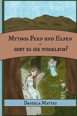 Mythos Feen und Elfen – Gibt es sie wirklich? von Mattes,  Daniela