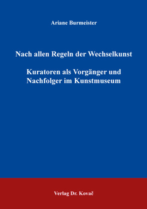 Nach allen Regeln der Wechselkunst – Kuratoren als Vorgänger und Nachfolger im Kunstmuseum von Burmeister,  Ariane