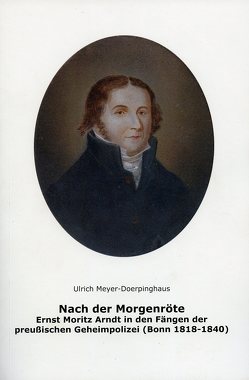 Nach der Morgenröte. Ernst Moritz Arnddt in den Fängen der preußischen Geheimpolizei (Bonn 1818-1840) von Bodsch,  Ingrid, Meyer-Doerpinghaus,  Ulrich