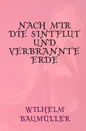 Nach mir die Sintflut und verbrannte Erde von Baumüller,  Wilhelm