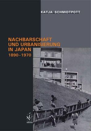 Nachbarschaft und Urbanisierung in Japan, 1890-1970 von Schmidtpott,  Katja