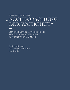 Nachforschung der Wahrheit – Von der alten Lateinschule zum Lessing-Gymnasium in Frankfurt am Main von Mieles,  Bernhard, Ritter,  Carolin, Wolf,  Christoph