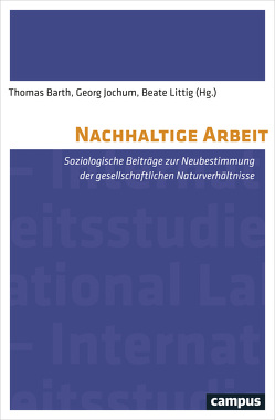 Nachhaltige Arbeit von Barth,  Thomas, Brand,  Ulrich, Brandl,  Sebastian, Burgenmeister,  Martin, Correa,  Sergio, Haas,  Willi, Jochum,  Georg, Kühner,  David, Littig,  Beate, Mautz,  Rüdiger, Niedermoser,  Kathrin, Nowak,  Jörg, Pfeiffer,  Sabine, Pongratz,  Hans J, Räthzel,  Nora, Uzzell,  David, Warsewa,  Günter, Weisz,  Ulli