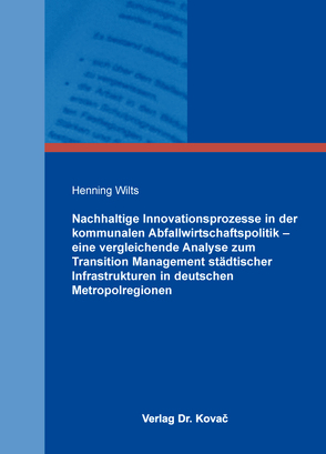 Nachhaltige Innovationsprozesse in der kommunalen Abfallwirtschaftspolitik – eine vergleichende Analyse zum Transition Management städtischer Infrastrukturen in deutschen Metropolregionen von Wilts,  Henning