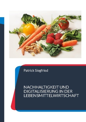 Nachhaltigkeit und Digitalisierung in der Lebensmittelwirtschaft von Siegfried,  Patrick