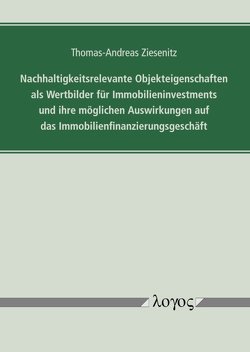 Nachhaltigkeitsrelevante Objekteigenschaften als Wertbilder für Immobilieninvestments und ihre möglichen Auswirkungen auf das Immobilienfinanzierungsgeschäft von Ziesenitz,  Thomas-Andreas