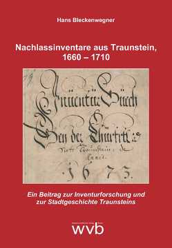 Nachlassinventare aus Traunstein, 1660 – 1710 von Bleckenwegner,  Hans