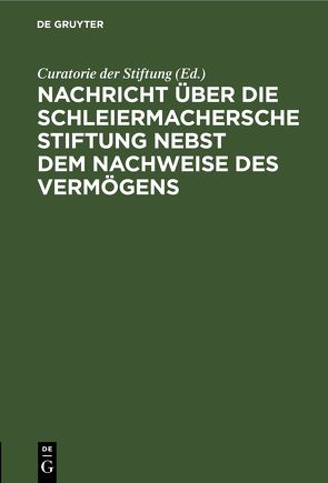 Nachricht über die Schleiermachersche Stiftung nebst dem Nachweise des Vermögens von Curatorie der Stiftung