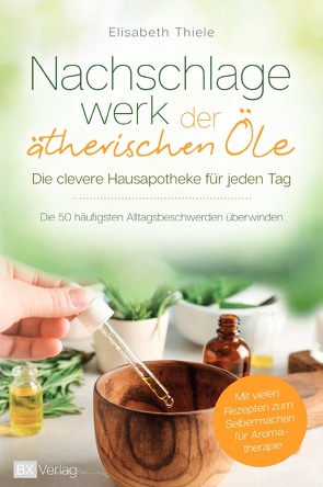 Nachschlagewerk der ätherischen Öle – Die clevere Hausapotheke für jeden Tag von Thiele,  Elisabeth