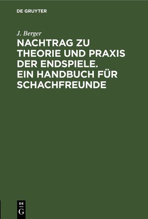 Nachtrag zu Theorie und Praxis der Endspiele. Ein Handbuch für Schachfreunde von Berger,  J