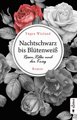 Nachtschwarz bis Blütenweiß. Rosen, Rilke und der Krieg von Wieland,  Yngra