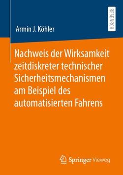 Nachweis der Wirksamkeit zeitdiskreter technischer Sicherheitsmechanismen am Beispiel des automatisierten Fahrens von Köhler,  Armin J.