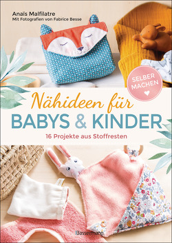 Nähideen für Babys und Kinder. 16 Projekte aus Stoffresten. Nachhaltig, umweltfreundlich, plastikfrei. von Besse,  Fabrice, Findl,  Margit, Malfilâtre,  Anais