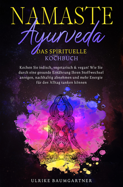 Namaste Ayurveda – das spirituelle Kochbuch von Baumgartner,  Ulrike