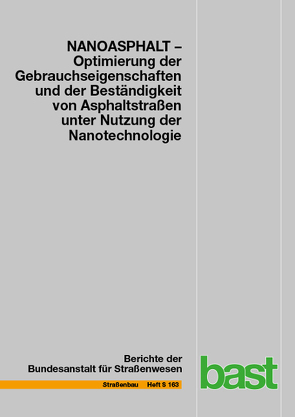 NANOASPHALT – Optimierung der Gebrauchseigenschaften und der Beständigkeit von Asphaltstraßen unter Nutzung der Nanotechnologie von Beckedahl,  Hartmut, Beginn,  Uwe, Belke,  Edmund, Clauß,  Markus, Erdmann,  Ingo, Hofmann,  Sven, Koppers,  Stefan, Meyer,  André, Oeser,  Markus, Paffrath,  Tobias, Schmidt,  Eberhard, Schmidt,  Hans, Wellner,  Frohmut