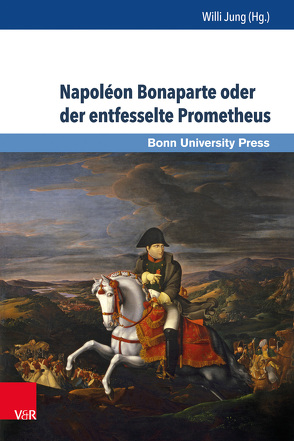 Napoléon Bonaparte oder der entfesselte Prometheus von Bazin,  Jean-Francois, Bercegol,  Fabienne, Berthier,  Philippe, Beßlich,  Barbara, Boudon,  Jacques-Olivier, Braun,  Guido, Chaillou,  David, Clemens,  Gabriele B., Doelemeyer,  Barbara, Jung,  Willi, Krüssel,  Hermann