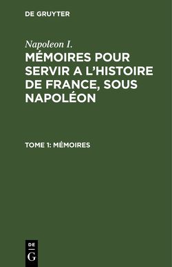 Napoleon I.: Mémoires pour servir a l’histoire de France, sous Napoléon / Mémoires von Gourgaud,  Gaspard, Montholon,  Charles-Tristan de, Napoleon I.