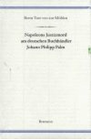 Napoleons Justizmord am deutschen Buchhändler Johann Philipp Palm von ZurMühlen,  Bernt T von