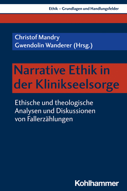 Narrative Ethik in der Klinikseelsorge von Bartosch,  Hans, Bobbert,  Monika, Bozzaro,  Claudia, Braun,  Esther, Braun,  Harald, Carlet,  Jona Simon, Gather,  Jakov, Graumann,  Sigrid, Haker,  Hille, Heller,  Andreas, Inthorn,  Julia, Knögel,  Heike, Kohlen,  Helen, Lob-Hüdepohl,  Andreas, Mandry,  Christof, Moos,  Thorsten, Neitzke,  Gerald, Pantel,  Johannes, Peng-Keller,  Simon, Sauer,  Timo, Schmidt,  Thomas, Wanderer,  Gwendolin, Wanner,  Martina, Weiske,  Katja, Westmair,  Anna, Zimmermann,  Markus