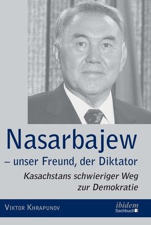 Nasarbajew – unser Freund, der Diktator von Khrapunov,  Viktor