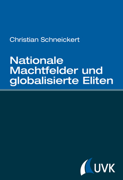 Nationale Machtfelder und globalisierte Eliten von Schneickert,  Christian