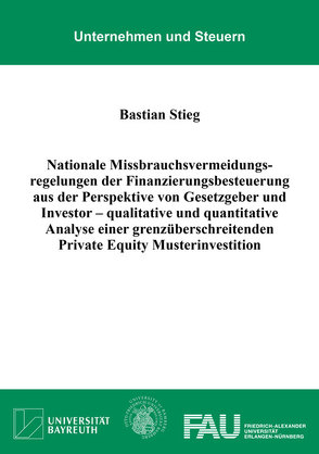 Nationale Missbrauchsvermeidungsregelungen der Finanzierungsbesteuerung aus der Perspektive von Gesetzgeber und Investor – qualitative und quantitative Analyse einer grenzüberschreitenden Private Equity Musterinvestition von Stieg,  Bastian