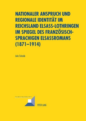 Nationaler Anspruch und regionale Identität im Reichsland Elsass-Lothringen im Spiegel des französischsprachigen Elsassromans (1871-1914) von Schroda,  Julia