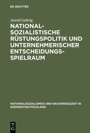 Nationalsozialistische Rüstungspolitik und unternehmerischer Entscheidungsspielraum von Gehrig,  Astrid