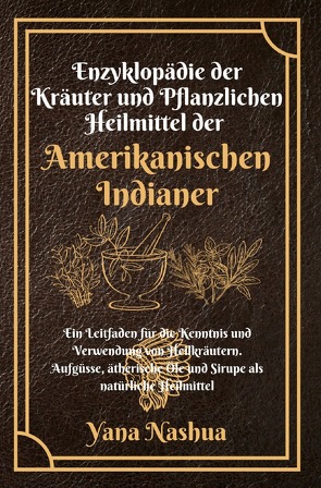 Native American / Enzyklopädie der Kräuter und Pflanzlichen Heilmittel der Amerikanischen Indianer von Nashua,  Yana