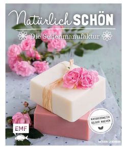 Natürlich schön – Die Seifenmanufaktur von Landmann,  Kathrin