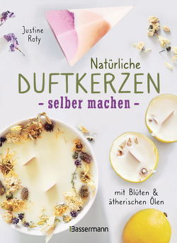 Natürliche Duftkerzen selber machen – mit Blüten & ätherischen Ölen von Roty,  Justine, Tripodi,  Annegret