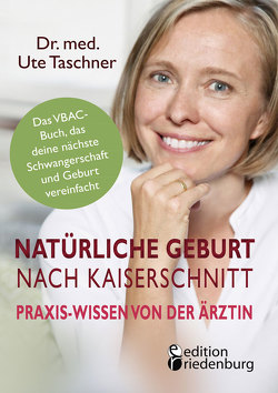 Natürliche Geburt nach Kaiserschnitt: Praxis-Wissen von der Ärztin – Das VBAC-Buch, das deine nächste Schwangerschaft und Geburt vereinfacht von Taschner,  Ute