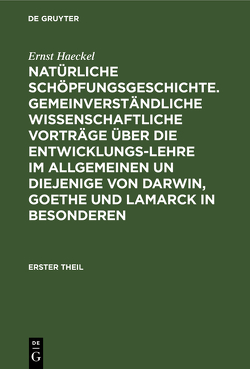 Natürliche Schöpfungsgeschichte. Gemeinverständliche wissenschaftliche Vorträge über die Entwicklungs-Lehre im Allgemeinen un diejenige von Darwin, Goethe und Lamarck in Besonderen von Haeckel,  Ernst