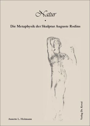 Natur – Die Metaphysik der Skulptur Auguste Rodins von Heitmann,  Annette L