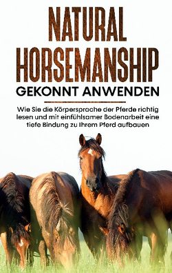 Natural Horsemanship gekonnt anwenden: Wie Sie die Körpersprache der Pferde richtig lesen und mit einfühlsamer Bodenarbeit eine tiefe Bindung zu Ihrem Pferd aufbauen von Pütz,  Annika