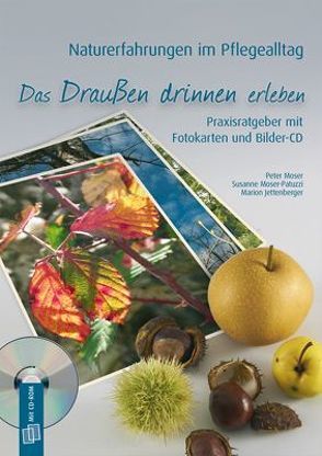 Naturerfahrungen im Pflegealltag: Das Draußen drinnen erleben von Jettenberger,  Marion, Moser,  Peter, Moser-Patuzzi,  Susanne